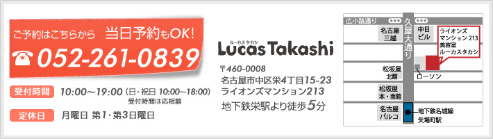 お問い合わせ先。電話番号052-261-2839。名古屋市中区栄 地下鉄栄駅より徒歩5分　美容室　ルーカスタカシ。